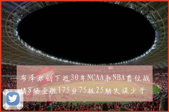 布泽尔创下近30年NCAA和NBA首位战绩8场全胜175分75板25助失误少于10