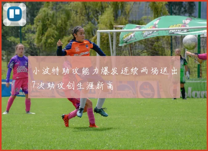 小波特助攻能力爆发连续两场送出7次助攻创生涯新高