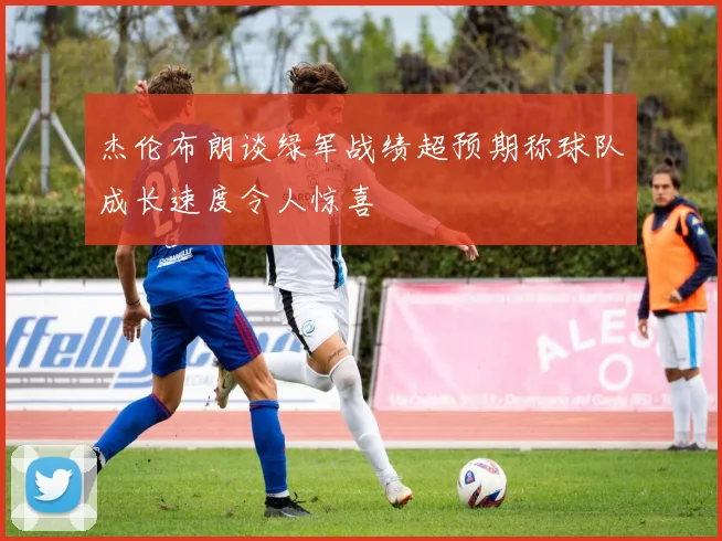杰伦布朗谈绿军战绩超预期称球队成长速度令人惊喜