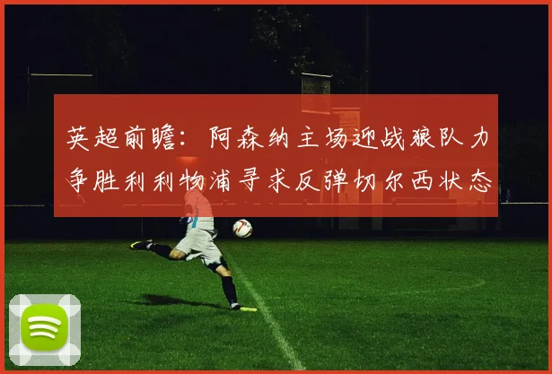 英超前瞻：阿森纳主场迎战狼队力争胜利利物浦寻求反弹切尔西状态堪忧