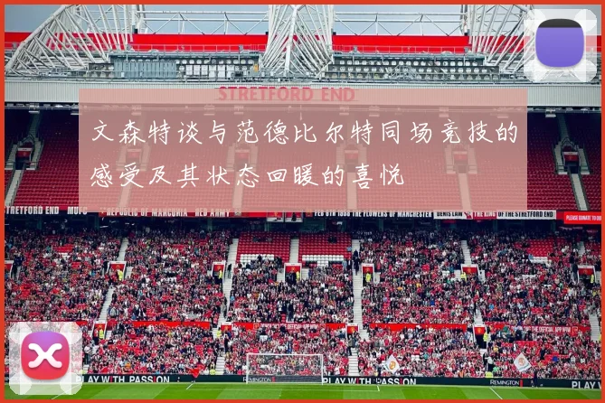 文森特谈与范德比尔特同场竞技的感受及其状态回暖的喜悦
