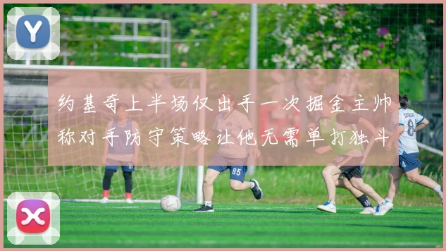 约基奇上半场仅出手一次掘金主帅称对手防守策略让他无需单打独斗