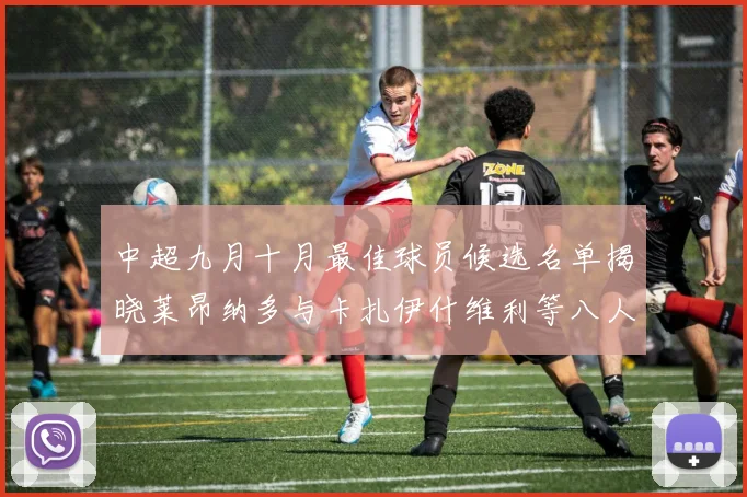 中超九月十月最佳球员候选名单揭晓莱昂纳多与卡扎伊什维利等八人入围