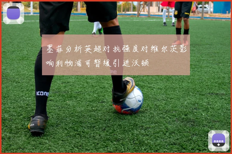 墨菲分析英超对抗强度对维尔茨影响利物浦可暂缓引进沃顿