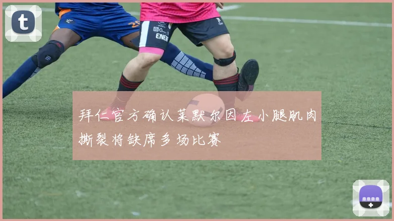 拜仁官方确认莱默尔因左小腿肌肉撕裂将缺席多场比赛