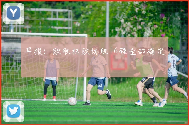 早报：欧联杯欧协联16强全部确定