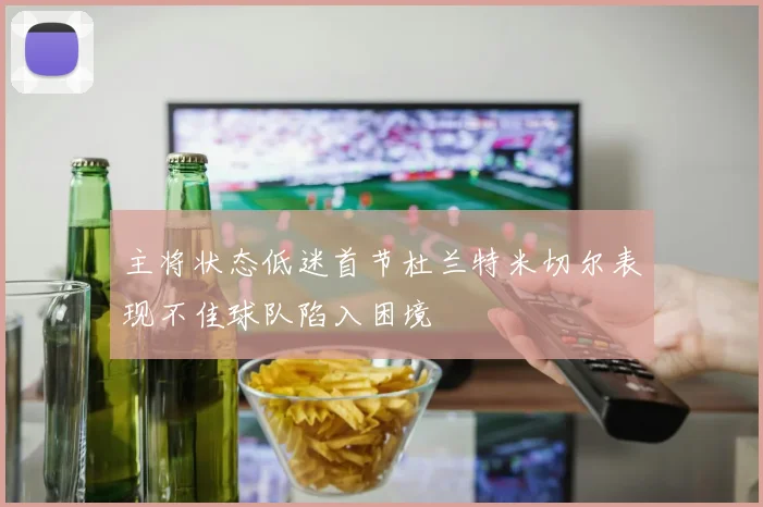 主将状态低迷首节杜兰特米切尔表现不佳球队陷入困境
