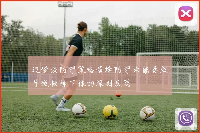 追梦谈防守策略黄蜂防守未能奏效导致教练下课的深刻反思
