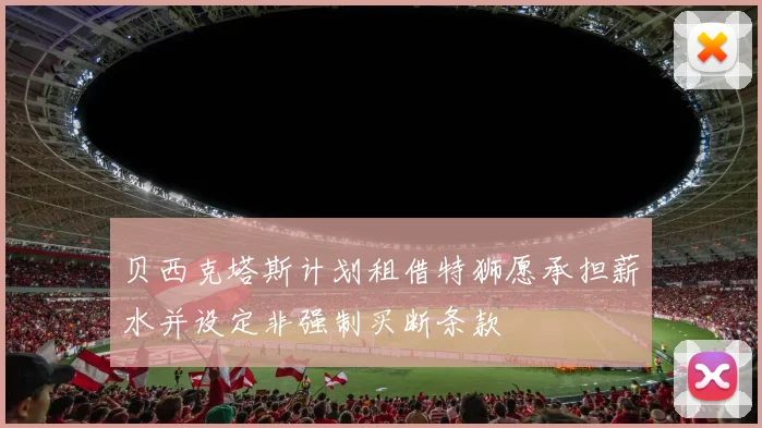 贝西克塔斯计划租借特狮愿承担薪水并设定非强制买断条款