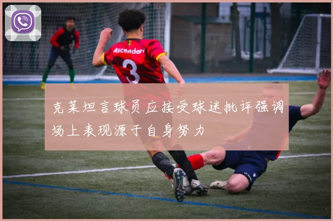 克莱坦言球员应接受球迷批评强调场上表现源于自身努力