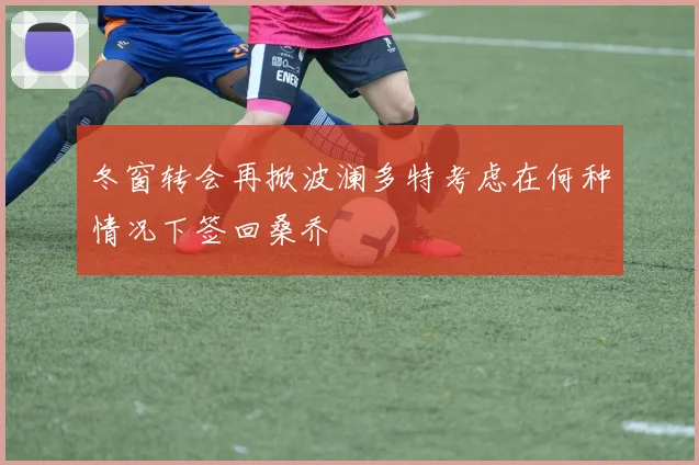 冬窗转会再掀波澜多特考虑在何种情况下签回桑乔