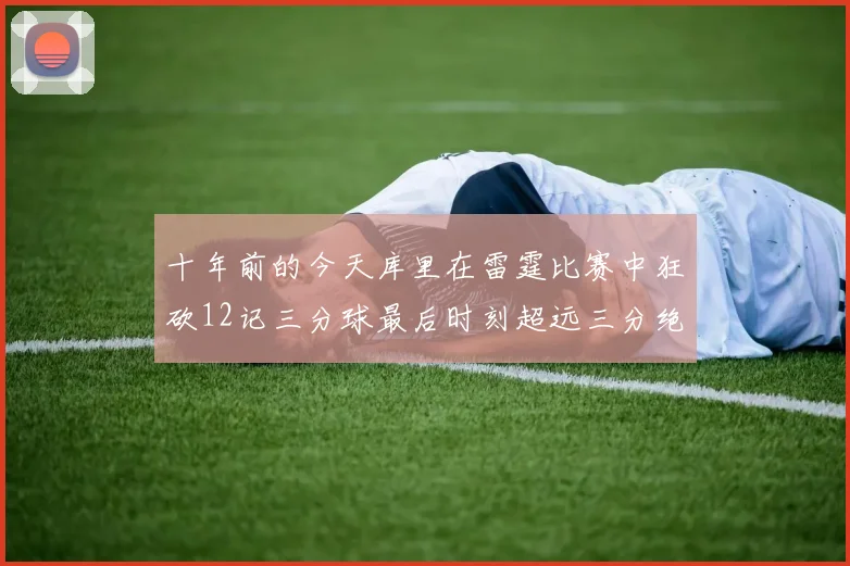 十年前的今天库里在雷霆比赛中狂砍12记三分球最后时刻超远三分绝杀对手