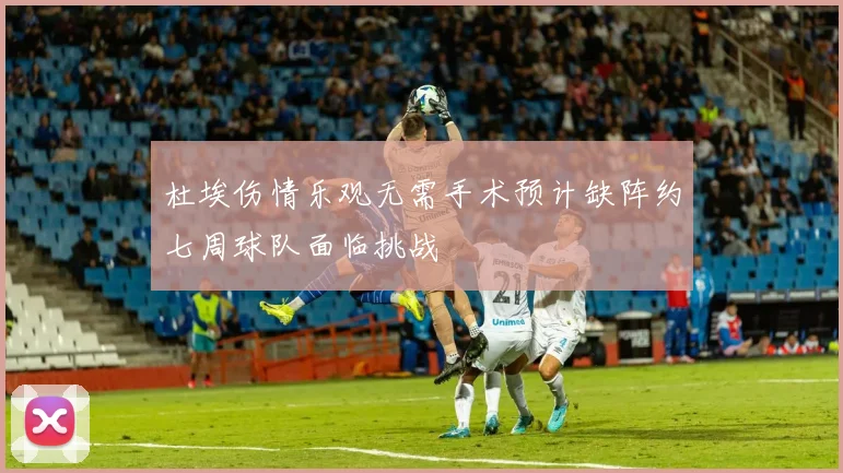 杜埃伤情乐观无需手术预计缺阵约七周球队面临挑战