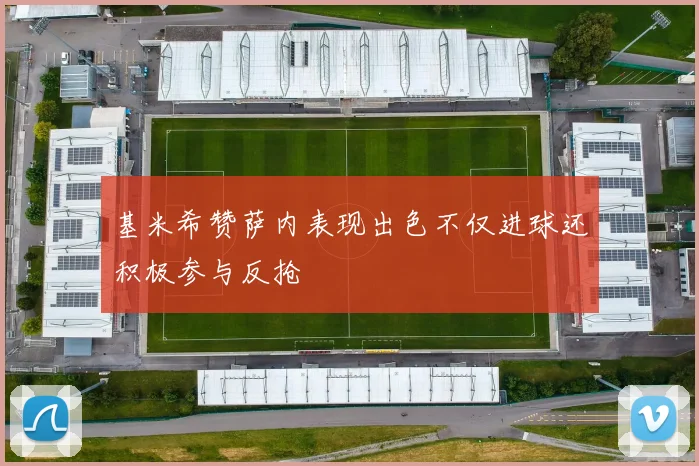 基米希赞萨内表现出色不仅进球还积极参与反抢