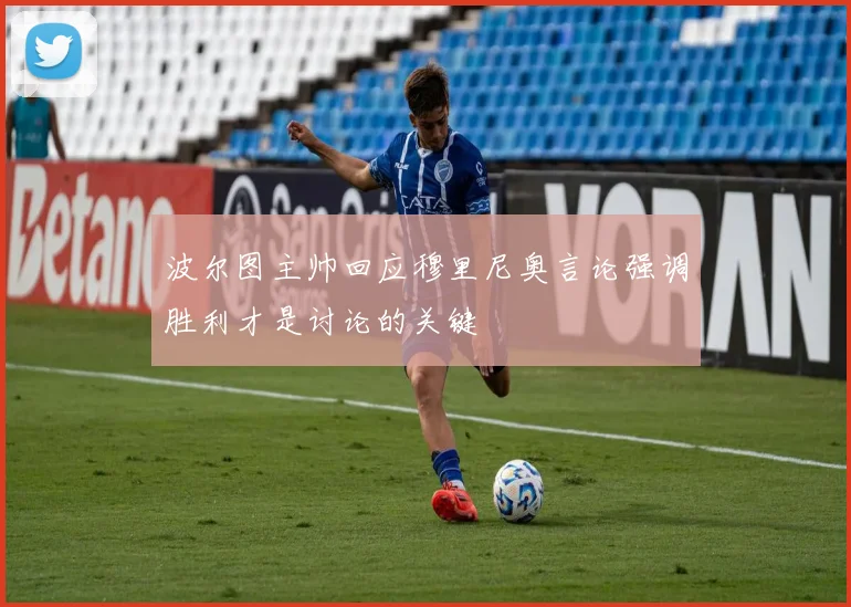 波尔图主帅回应穆里尼奥言论强调胜利才是讨论的关键