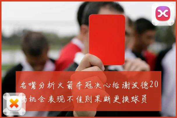 名嘴分析火箭夺冠决心给谢泼德20场机会表现不佳则果断更换球员