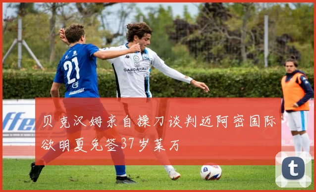 贝克汉姆亲自操刀谈判迈阿密国际欲明夏免签37岁莱万