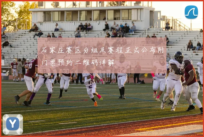 石家庄赛区分组及赛程正式公布附门票预约二维码详解