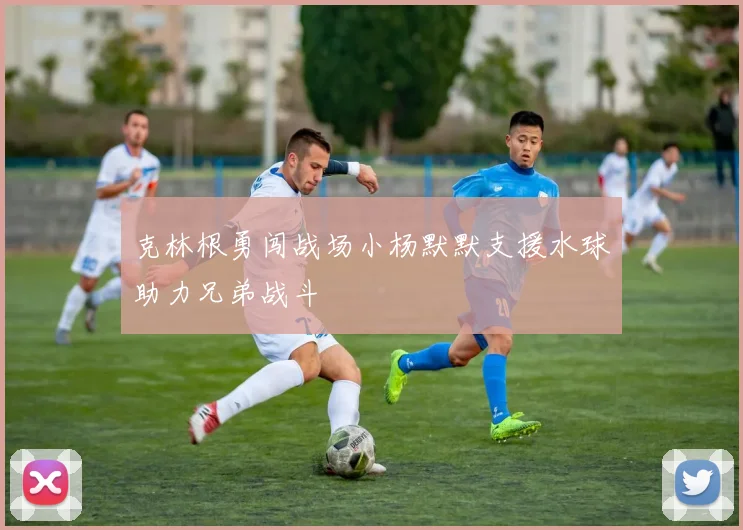 克林根勇闯战场小杨默默支援水球助力兄弟战斗