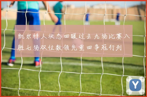 凯尔特人状态回暖过去九场比赛八胜七场双位数领先重回争冠行列