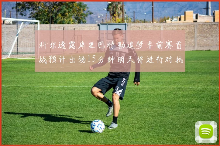 科尔透露库里巴特勒追梦季前赛首战预计出场15分钟明天将进行对抗训练